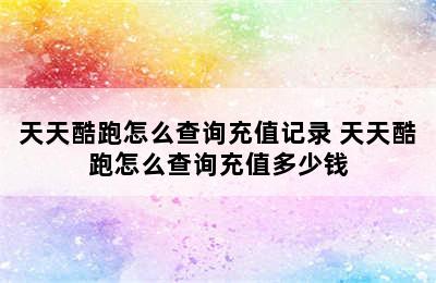 天天酷跑怎么查询充值记录 天天酷跑怎么查询充值多少钱